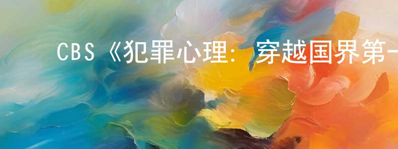 蔡红国发布CBS《犯罪心理:穿越国界第一季》迅雷下载/在线观看/百度云-犯罪/历史载-美剧天堂
